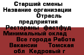 Старший смены › Название организации ­ SUBWAY › Отрасль предприятия ­ Рестораны, фастфуд › Минимальный оклад ­ 28 000 - Все города Работа » Вакансии   . Томская обл.,Кедровый г.